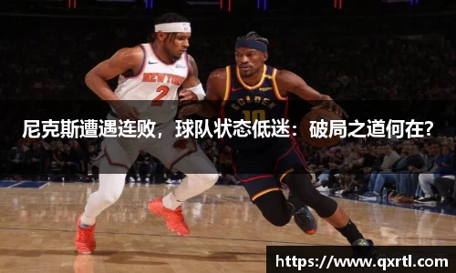 尼克斯遭遇连败，球队状态低迷：破局之道何在？