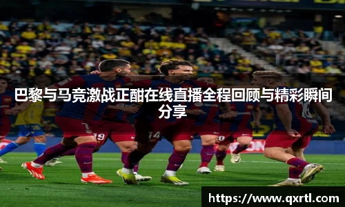 巴黎与马竞激战正酣在线直播全程回顾与精彩瞬间分享