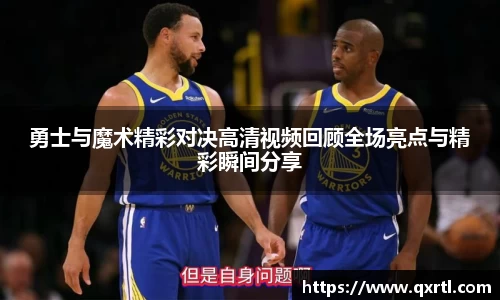 勇士与魔术精彩对决高清视频回顾全场亮点与精彩瞬间分享