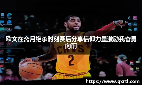 欧文在斋月绝杀时刻赛后分享信仰力量激励我奋勇向前