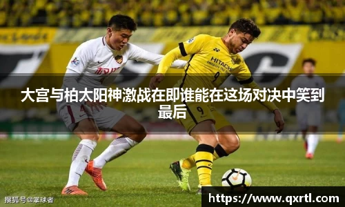 大宫与柏太阳神激战在即谁能在这场对决中笑到最后