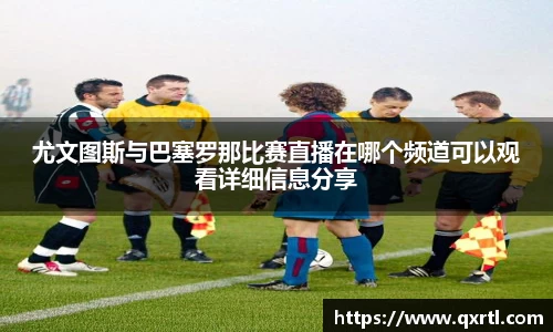 尤文图斯与巴塞罗那比赛直播在哪个频道可以观看详细信息分享