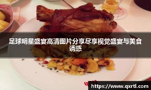 足球明星盛宴高清图片分享尽享视觉盛宴与美食诱惑