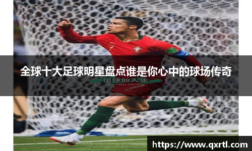 全球十大足球明星盘点谁是你心中的球场传奇