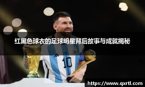 红黑色球衣的足球明星背后故事与成就揭秘