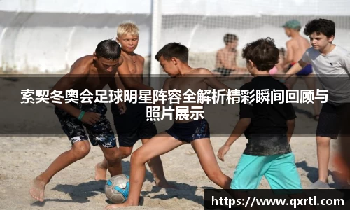 索契冬奥会足球明星阵容全解析精彩瞬间回顾与照片展示